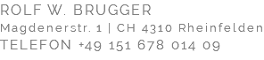 ROLF W. BRUGGER Magdenerstr. 1 | CH 4310 Rheinfelden TELEFON +49 151 678 014 09