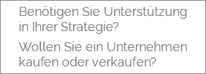  Benötigen Sie Unterstützung in Ihrer Strategie? Wollen Sie ein Unternehmen kaufen oder verkaufen? 